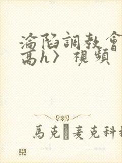 沦陷调教会所〈高h〉视频