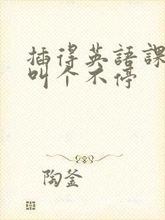 插得英语课代表叫个不停