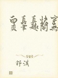 白真真快穿一直爽笔趣阁无弹窗