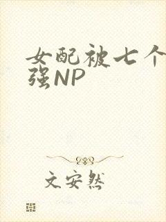 女配被七个男主强NP