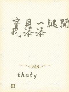 宝贝～腿开大点我添添