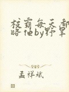 校霸每天都想攻略他by野旱烟