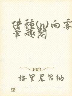 借种(n)向雾笔趣阁