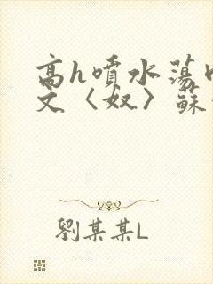 高h喷水荡肉欲文〈奴〉苏妖精