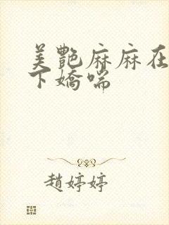 美艳麻麻在我胯下娇喘