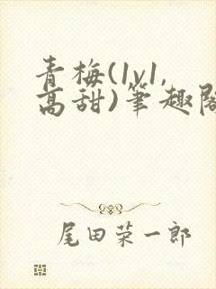 青梅(1v1,高甜)笔趣阁