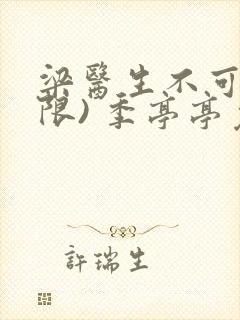 梁医生不可以(限) 季亭亭免费阅读