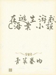 在逃生游戏里挨C海棠 小说