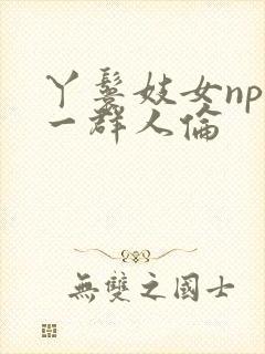 丫鬟妓女np被一群人伦