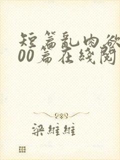短篇乱肉欲文500篇在线阅读