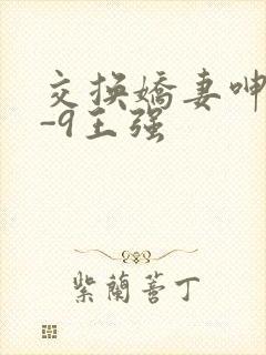 交换娇妻呻吟1-9王强