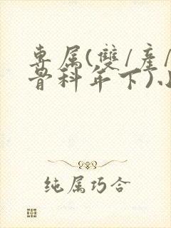 专属(双/产/骨科年下)小说