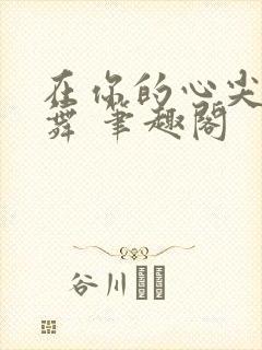 在你的心尖上起舞 笔趣阁