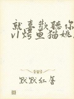 就喜欢听你叫1v1烤鱼猫姚蕊