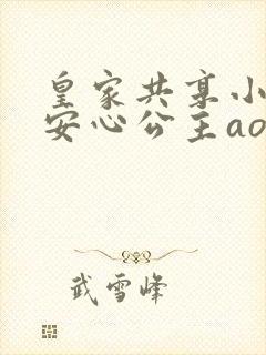 皇家共享小公主安心公主aor免费阅读