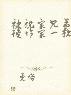 被祝家兄弟共享后作家一枚夹心饼