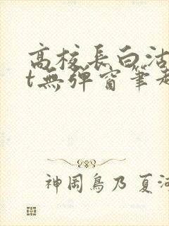 高校长白沽txt无弹窗笔趣阁