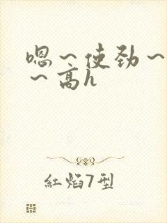 嗯～使劲～别停～高h