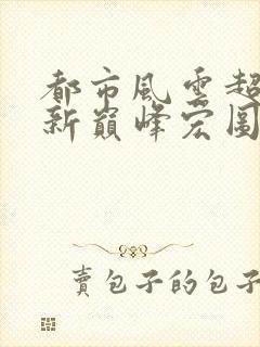 都市风云超前更新巅峰宏图笔趣阁