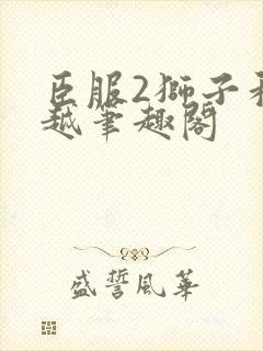 臣服2狮子和卓越笔趣阁