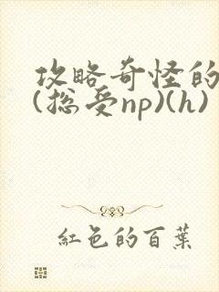 攻略奇怪的世界(总受np)(h)