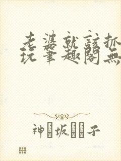 老婆就该抓起来玩笔趣阁无弹窗