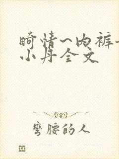 畸情~内裤奇缘小丹全文