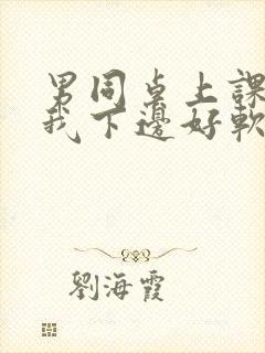 男同桌上课狂揉我下边好软好多水