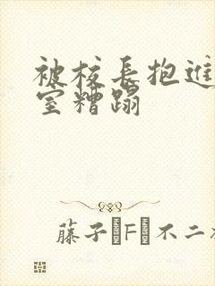 被校长抱进办公室糟蹋