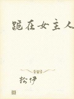 跪在女主人脚下