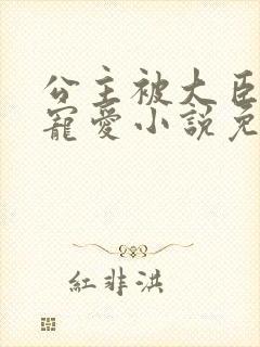 公主被大臣轮番宠爱小说免费阅读