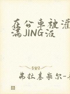 在公车被灌强行满JING液封面