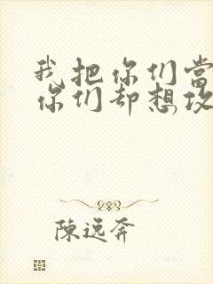 我把你们当敌人你们却想攻略我