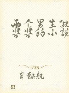 两个男生做酿酿酱酱的小说