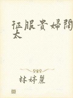 征服贵妇阔太官太