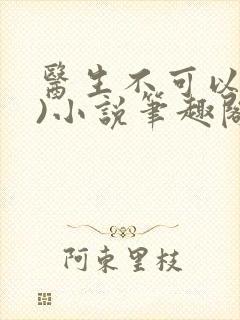医生不可以(限)小说笔趣阁