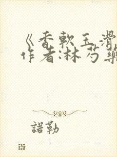 《香软玉滑》 作者:林芍药