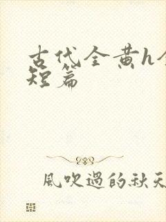 古代全黄h全肉短篇