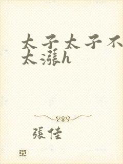 太子太子不要了太涨h