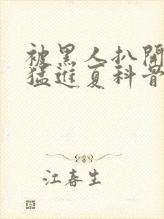 被黑人扒开双腿猛进夏科骨科封面