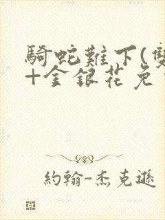 骑蛇难下(双)+金银花免费