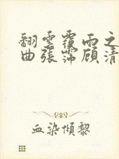 翻云覆雨之逐艳曲张霈顾清