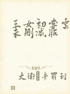 玉女初尝云雨清未删减版