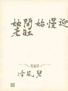 她开始慢迎迎合老旺