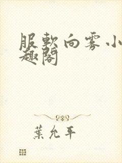 服软向雾小说笔趣阁