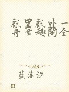 戏里戏外一叶孤舟笔趣阁全文