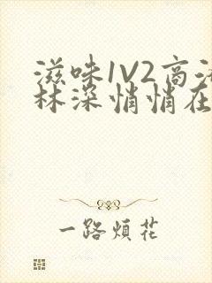 滋味1V2商洛林深悄悄在线阅读