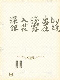 深入浅出by金银花露在线全文免费阅读