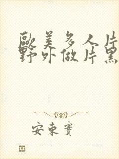 欧美多人片高潮野外做片黑人