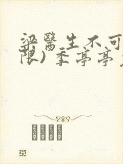 梁医生不可以(限) 季亭亭免费阅读